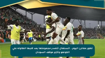 تطور مفاجئ اليوم.. السنغال تتصدر مجموعتها بعد قلبها الطاولة على الكونغو وتأزم موقف السودان